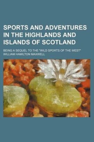 Cover of Sports and Adventures in the Highlands and Islands of Scotland; Being a Sequel to the "Wild Sports of the West"