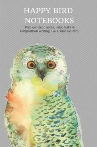 Cover of Happy Bird Notebooks Plan Owl Your Notes, Lists, Tasks & Composition Writing Like a Wise Old Bird.