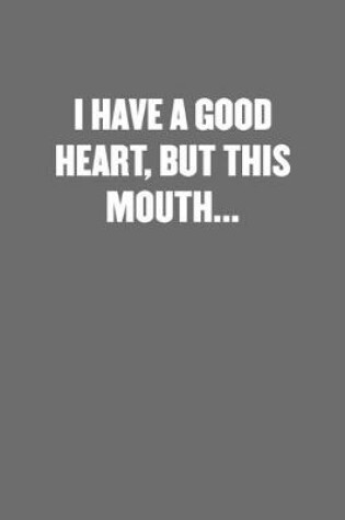 Cover of I Have a Good Heart, But This Mouth...