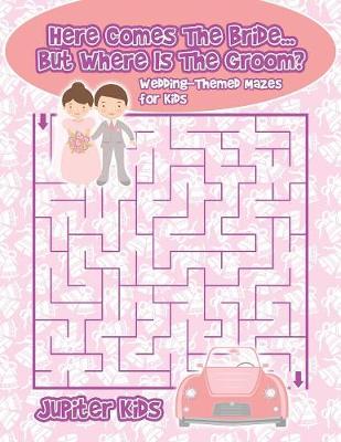 Book cover for Here Comes The Bride...But Where Is The Groom? Wedding-Themed Mazes for Kids