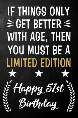 Book cover for If Things Only Get Better With Age Then You Must Be A Limited Edition Happy 51st Birthday