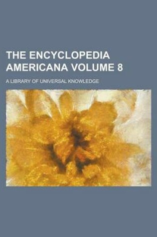 Cover of The Encyclopedia Americana; A Library of Universal Knowledge Volume 8