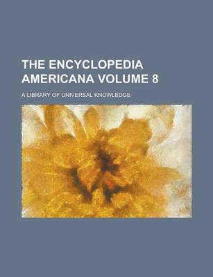 Book cover for The Encyclopedia Americana; A Library of Universal Knowledge Volume 8