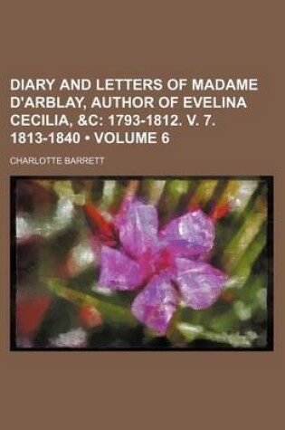 Cover of Diary and Letters of Madame D'Arblay, Author of Evelina Cecilia, &C (Volume 6); 1793-1812. V. 7. 1813-1840