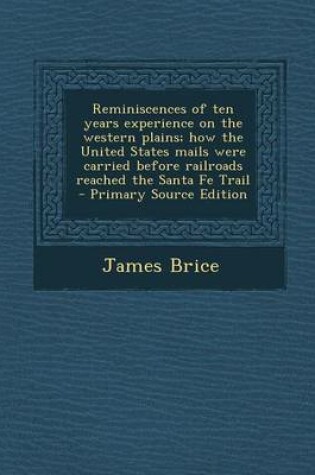 Cover of Reminiscences of Ten Years Experience on the Western Plains; How the United States Mails Were Carried Before Railroads Reached the Santa Fe Trail - Primary Source Edition