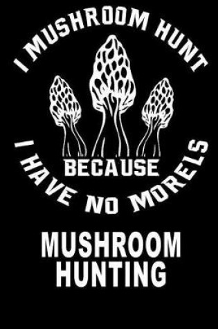 Cover of I Mushroom Hunt Because I Have No Morels