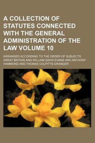 Cover of A Collection of Statutes Connected with the General Administration of the Law Volume 10; Arranged According to the Order of Subjects