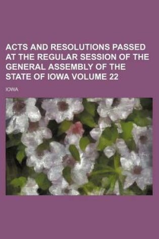 Cover of Acts and Resolutions Passed at the Regular Session of the General Assembly of the State of Iowa Volume 22