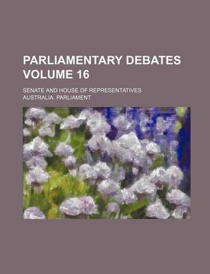 Book cover for Parliamentary Debates; Senate and House of Representatives Volume 16