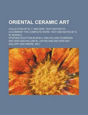 Book cover for Oriental Ceramic Art; Collection of W. T. Walters. Text Edition to Accompany the Complete Work. Text and Notes by S. W. Bushell