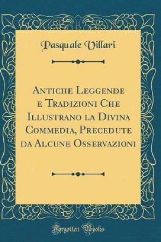 Cover of Antiche Leggende E Tradizioni Che Illustrano La Divina Commedia, Precedute Da Alcune Osservazioni (Classic Reprint)