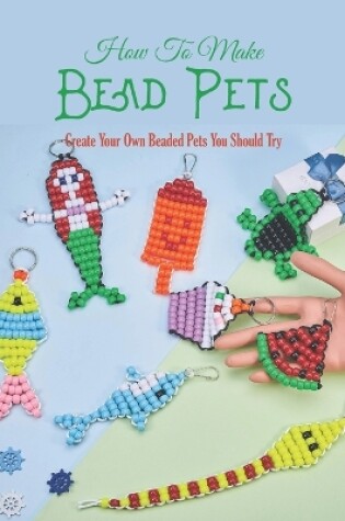 Cover of How To Make Bead Pets