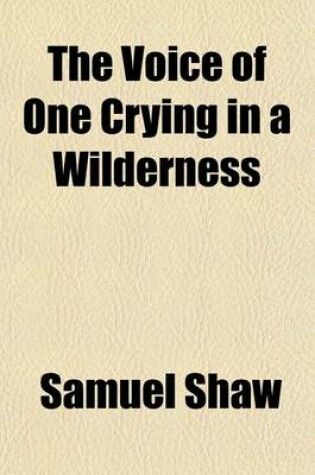 Cover of The Voice of One Crying in a Wilderness; Or, the Business of a Christian Represented in Several Sermons, Under the Following Titles, Viz. a Welcome to the Plague, a Farewel to Life, the Angelic Life