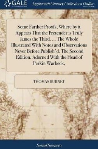 Cover of Some Farther Proofs, Where by it Appears That the Pretender is Truly James the Third. ... The Whole Illustrated With Notes and Observations Never Before Publish'd. The Second Edition, Adorned With the Head of Perkin Warbeck,