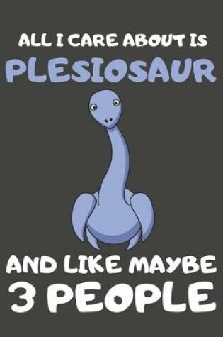 Cover of All I Care About Is Plesiosaur And Like Maybe 3 People