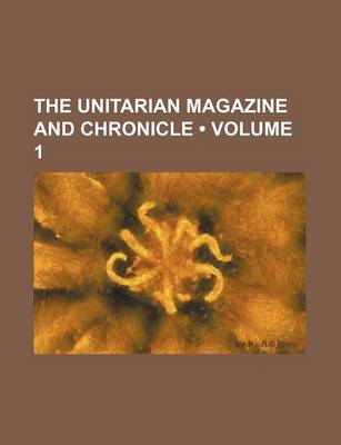 Book cover for The Unitarian Magazine and Chronicle (Volume 1)