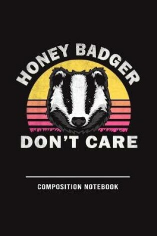 Cover of Honey Badger Don't Care Composition Notebook