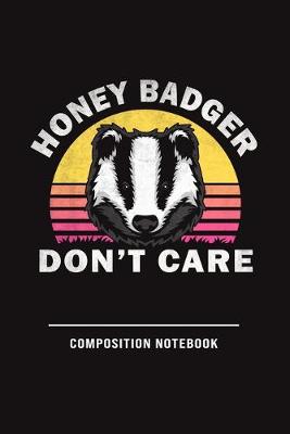 Book cover for Honey Badger Don't Care Composition Notebook