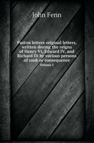 Cover of Paston letters original letters, written during the reigns of Henry VI, Edward IV, and Richard III by various persons of rank or consequence Volume 1