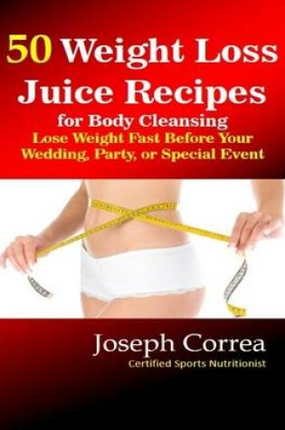 Cover of 50 Weight Loss Juice Recipes for Body Cleansing: Lose Weight Fast Before Your Wedding, Party, or Special Event