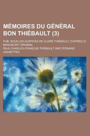 Cover of Memoires Du General Bon Thiebault; Pub. Sous Les Auspices de Claire Thiebault, D'Apres Le Manuscrit Original (3 )