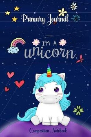Cover of I'm a Unicorn Primary Composition Notebook