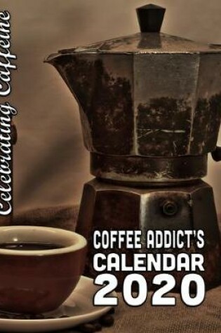 Cover of Celebrating Caffeine Coffee Addict's Calendar 2020