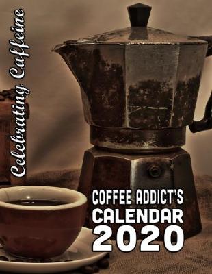 Book cover for Celebrating Caffeine Coffee Addict's Calendar 2020