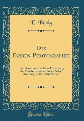 Book cover for Die Farben-Photographie: Eine Gemeinverständliche Darstellung der Verschiedenen Verfahren Nebst Anleitung zu Ihrer Ausführung (Classic Reprint)