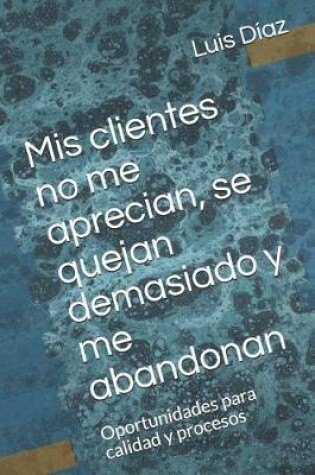 Cover of MIS Clientes No Me Aprecian, Se Quejan Demasiado Y Me Abandonan