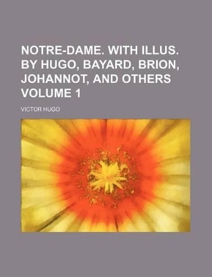 Book cover for Notre-Dame. with Illus. by Hugo, Bayard, Brion, Johannot, and Others Volume 1