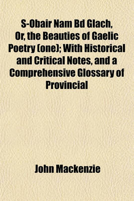 Book cover for S-Obair Nam Bd Glach, Or, the Beauties of Gaelic Poetry (One); With Historical and Critical Notes, and a Comprehensive Glossary of Provincial