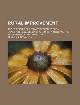 Book cover for Rural Improvement; The Principles of Civic Art Applied to Rural Conditions, Including Village Improvement and the Betterment of the Open Country