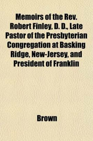 Cover of Memoirs of the REV. Robert Finley, D. D., Late Pastor of the Presbyterian Congregation at Basking Ridge, New-Jersey, and President of Franklin