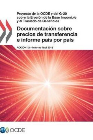 Cover of Proyecto de la OCDE y del G-20 sobre la Erosi�n de la Base Imponible y el Traslado de Beneficios Documentaci�n sobre precios de transferencia e informe pa�s por pa�s, Acci�n 13 - Informe final 2015