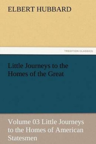 Cover of Little Journeys to the Homes of the Great - Volume 03 Little Journeys to the Homes of American Statesmen