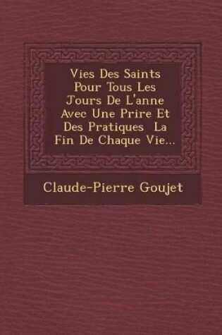 Cover of Vies Des Saints Pour Tous Les Jours de L'Ann E Avec Une Pri Re Et Des Pratiques La Fin de Chaque Vie...