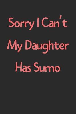 Book cover for Sorry I Can't My Daughter Has Sumo