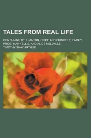 Cover of Tales from Real Life; Containing Bell Martin, Pride and Principle, Family Pride, Mary Ellis, and Alice Mellville