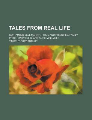 Book cover for Tales from Real Life; Containing Bell Martin, Pride and Principle, Family Pride, Mary Ellis, and Alice Mellville