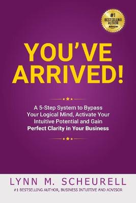 Book cover for You've Arrived! A 5-Step System to Bypass Your Logical Mind, Activate Your Intuitive Potential and Gain Perfect Clarity For Your Business