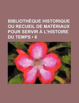 Book cover for Bibliotheque Historique Ou Recueil de Materiaux Pour Servir A L'Histoire Du Temps (6)