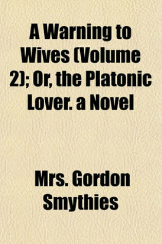 Cover of A Warning to Wives (Volume 2); Or, the Platonic Lover. a Novel