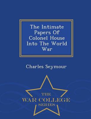 Book cover for The Intimate Papers of Colonel House Into the World War - War College Series