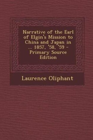 Cover of Narrative of the Earl of Elgin's Mission to China and Japan in ... 1857, '58, '59 - Primary Source Edition