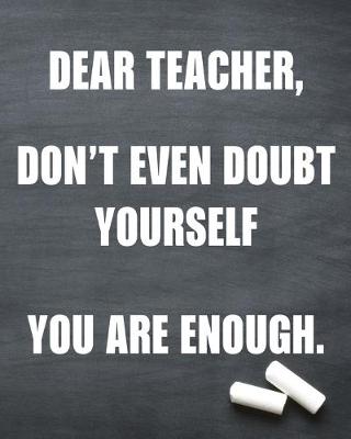 Book cover for Dear teacher don't even doubt yourself you are enough