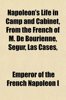 Book cover for Napoleon's Life in Camp and Cabinet, from the French of M. de Bourienne, Segur, Las Cases,