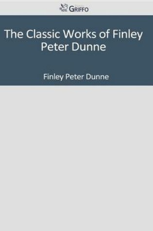 Cover of The Classic Works of Finley Peter Dunne