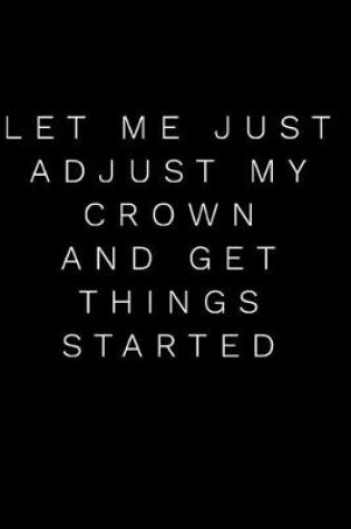 Cover of Let Me Just Adjust My Crown and Get Things Started