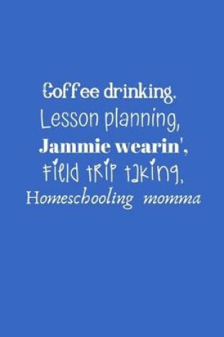 Cover of Coffee drinking, Lesson planning, Jammie wearin', Field trip taking, Homeschooling momma